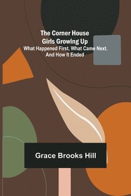 Grace Brooks Hill - Corner House Girls Growing Up; What Happened First, What Came Next. And How It Ended, Häftad