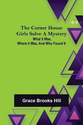 bokomslag The Corner House Girls Solve a Mystery; What it was, Where it was, and Who found it