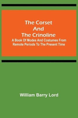 William Barry Lord - Corset and the Crinoline; A Book of Modes and Costumes from Remote Periods to the Present Time, Häftad