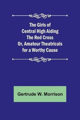 Girls of Central High Aiding the Red Cross; Or, Amateur Theatricals for a Worthy Cause