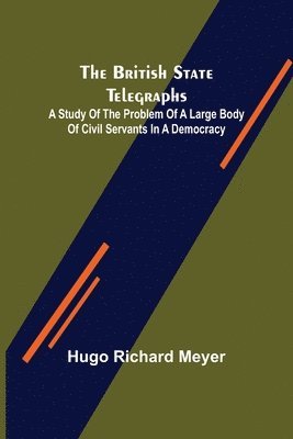 bokomslag The British State Telegraphs; A Study of the Problem of a Large Body of Civil Servants in a Democracy