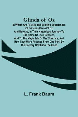 bokomslag Glinda of Oz; In Which Are Related the Exciting Experiences of Princess Ozma of Oz, and Dorothy, in Their Hazardous Journey to the Home of the Flatheads, and to the Magic Isle of the Skeezers, and ...