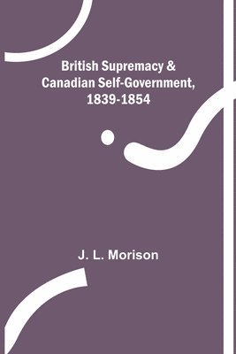 British Supremacy & Canadian Self-Government, 1839-1854 1