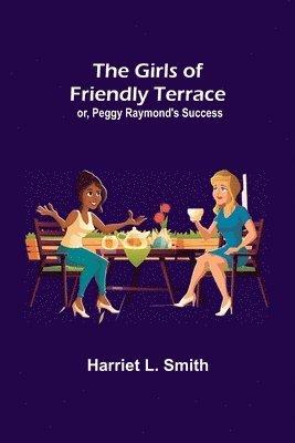 Girls of Friendly Terrace; or, Peggy Raymond's Success