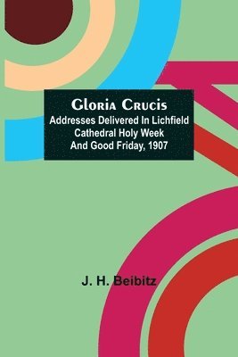 bokomslag Gloria Crucis; Addresses delivered in Lichfield Cathedral Holy Week and Good Friday, 1907