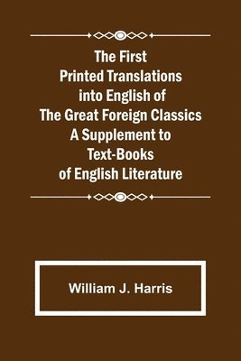 bokomslag First Printed Translations into English of the Great Foreign Classics A Supplement to Text-Books of English Literature