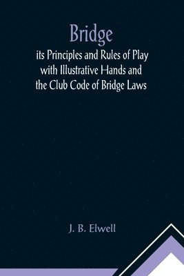 bokomslag Bridge; its Principles and Rules of Play with Illustrative Hands and the Club Code of Bridge Laws