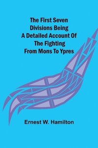 bokomslag The First Seven Divisions Being a Detailed Account of the Fighting from Mons to Ypres