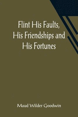 Maud Wilder Goodwin - Flint His Faults, His Friendships and His Fortunes, Häftad