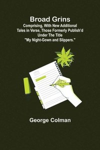 bokomslag Broad Grins; Comprising, With New Additional Tales in Verse, Those Formerly Publish'd Under the Title &quot;My Night-Gown and Slippers.&quot;