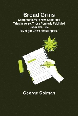 bokomslag Broad Grins; Comprising, With New Additional Tales in Verse, Those Formerly Publish'd Under the Title &quot;My Night-Gown and Slippers.&quot;