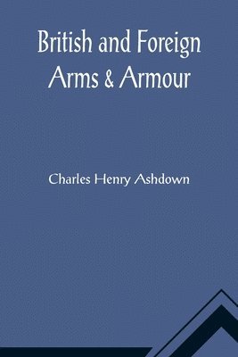 Charles Henry Ashdown - British and Foreign Arms & Armour, Häftad