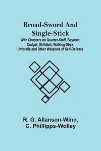 bokomslag Broad-Sword and Single-Stick; With Chapters on Quarter-Staff, Bayonet, Cudgel, Shillalah, Walking-Stick, Umbrella and Other Weapons of Self-Defence