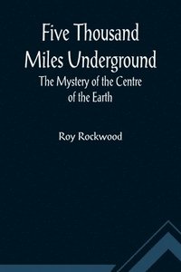 bokomslag Five Thousand Miles Underground The Mystery of the Centre of the Earth