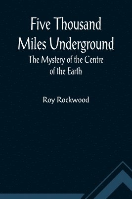 bokomslag Five Thousand Miles Underground The Mystery of the Centre of the Earth