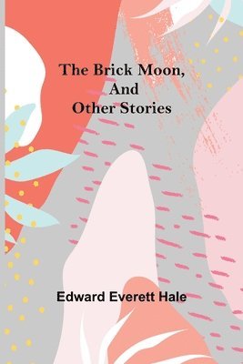 Edward Everett Hale - Brick Moon, and Other Stories, Häftad