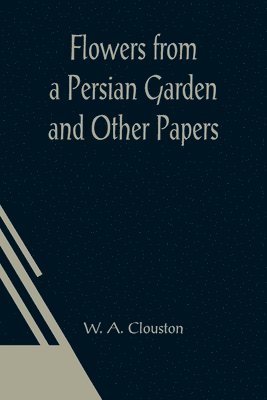 Flowers from a Persian Garden and Other Papers 1