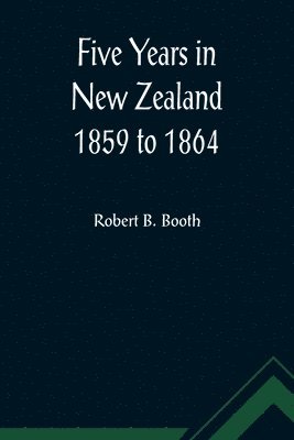 Robert B Booth, Robert B. Booth - Five Years in New Zealand 1859 to 1864, Häftad