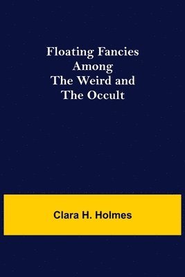 Clara H Holmes, Clara H. Holmes - Floating Fancies among the Weird and the Occult, Häftad