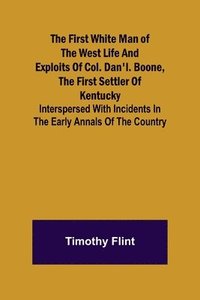 bokomslag First White Man of the West Life And Exploits Of Col. Dan'l. Boone, The First Settler Of Kentucky; Interspersed With Incidents In The Early Annals Of The Country.