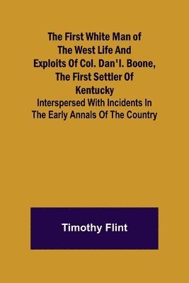 bokomslag First White Man of the West Life And Exploits Of Col. Dan'l. Boone, The First Settler Of Kentucky; Interspersed With Incidents In The Early Annals Of The Country.