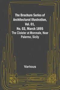 bokomslag The Brochure Series of Architectural Illustration, Vol. 01, No. 03, March 1895; The Cloister at Monreale, Near Palermo, Sicily