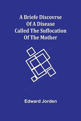 A Briefe Discovrse of a Disease called the Suffocation of the Mother 1