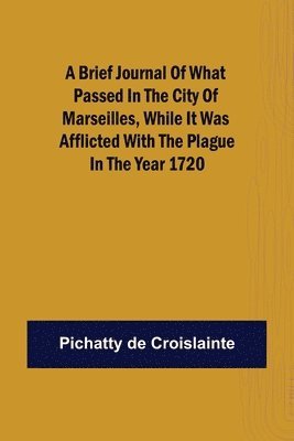 bokomslag A brief Journal of what passed in the City of Marseilles, while it was afflicted with the Plague, in the Year 1720