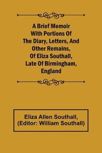 bokomslag A Brief Memoir with Portions of the Diary, Letters, and Other Remains, of Eliza Southall, Late of Birmingham, England
