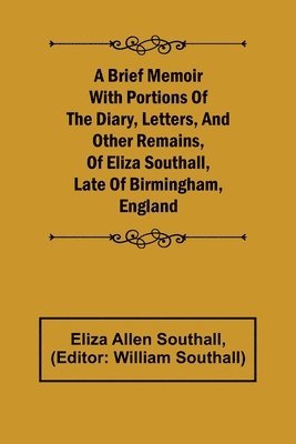 Eliza Allen Southall, William Southall - Brief Memoir with Portions of the Diary, Letters, and Other Remains, of Eliza Southall, Late of Birmingham, England, Häftad