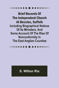 bokomslag Brief Records of the Independent Church at Beccles, Suffolk; Including biographical notices of its ministers, and some account of the rise of nonconformity in the East Anglian counties