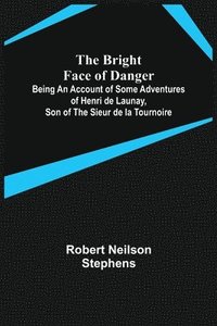 bokomslag The Bright Face of Danger; Being an Account of Some Adventures of Henri de Launay, Son of the Sieur de la Tournoire