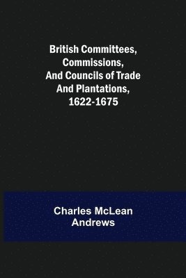 British Committees, Commissions, and Councils of Trade and Plantations, 1622-1675 1