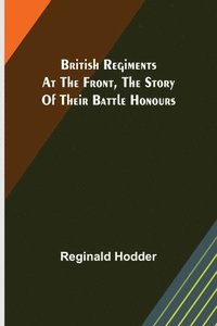 bokomslag British Regiments at the Front, The Story of Their Battle Honours