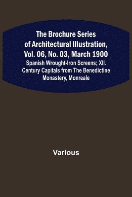 The Brochure Series of Architectural Illustration, vol. 06, No. 03, March 1900; Spanish Wrought-Iron Screens; XII. Century Capitals from the Benedictine Monastery, Monreale 1