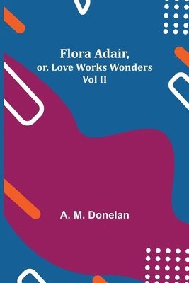 bokomslag Flora Adair, or, Love Works Wonders Vol II