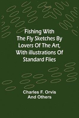 Fishing With The Fly Sketches by Lovers of the Art, with Illustrations of Standard Flies 1