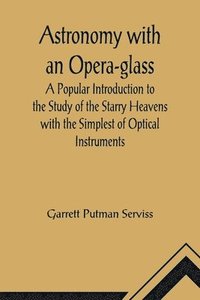 bokomslag Astronomy with an Opera-glass; A Popular Introduction to the Study of the Starry Heavens with the Simplest of Optical Instruments