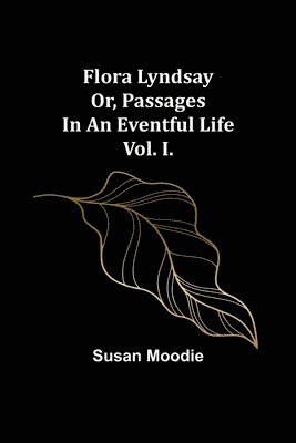 Susan Moodie - Flora Lyndsay or, Passages in an Eventful Life Vol. I., Häftad