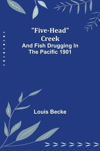 bokomslag Five-Head Creek; and Fish Drugging In The Pacific 1901