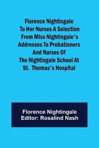 bokomslag Florence Nightingale to her Nurses A selection from Miss Nightingale's addresses to probationers and nurses of the Nightingale school at St. Thomas's hospital