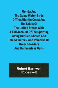 bokomslag Florida and the Game Water-Birds of the Atlantic Coast and the Lakes of the United States With a full account of the sporting along our sea-shores and inland waters, and remarks on breech-loaders a...