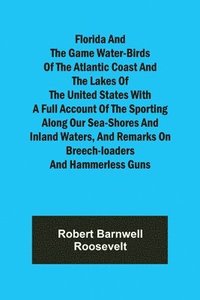 bokomslag Florida and the Game Water-Birds of the Atlantic Coast and the Lakes of the United States With a full account of the sporting along our sea-shores and inland waters, and remarks on breech-loaders and