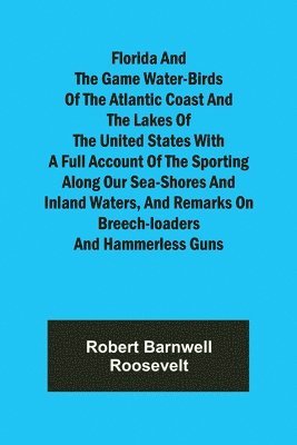 bokomslag Florida and the Game Water-Birds of the Atlantic Coast and the Lakes of the United States With a full account of the sporting along our sea-shores and inland waters, and remarks on breech-loaders a...