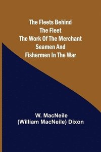 bokomslag The Fleets Behind the Fleet The Work of the Merchant Seamen and Fishermen in the War