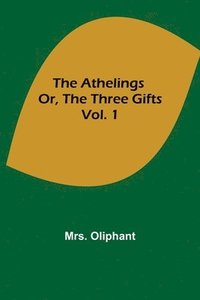 bokomslag Athelings; or, the Three Gifts. Vol. 1