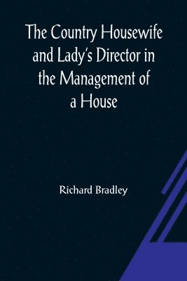 Richard Bradley - Country Housewife and Lady's Director In the Management of a House, and the Delights and Profits of a Farm, Häftad
