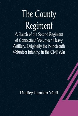 bokomslag County Regiment; A Sketch of the Second Regiment of Connecticut Volunteer Heavy Artillery, Originally the Nineteenth Volunteer Infantry, in the Civil War