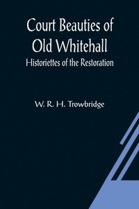 bokomslag Court Beauties of Old Whitehall; Historiettes of the Restoration
