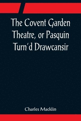 The Covent Garden Theatre, or Pasquin Turn'd Drawcansir 1
